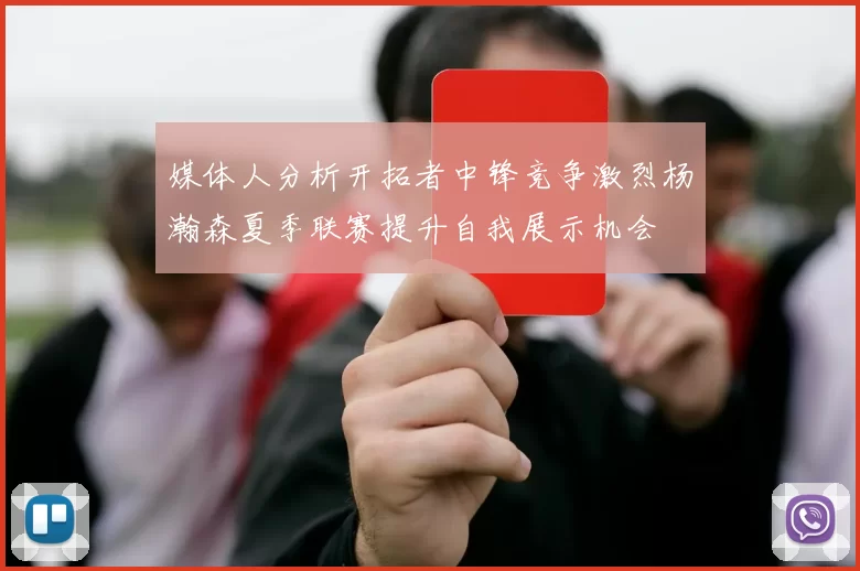 媒体人分析开拓者中锋竞争激烈杨瀚森夏季联赛提升自我展示机会