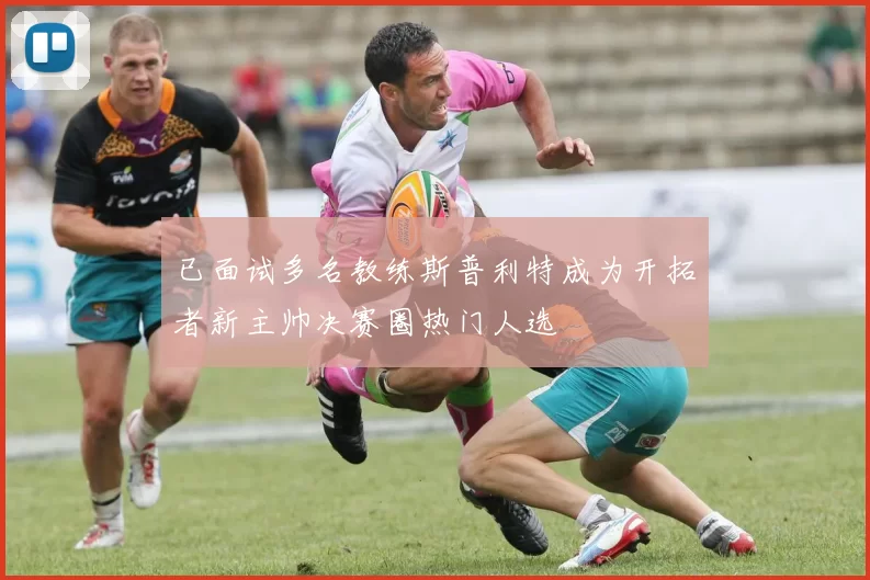 已面试多名教练斯普利特成为开拓者新主帅决赛圈热门人选