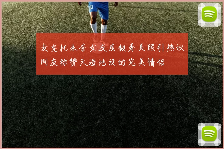 麦克托米奈女友度假秀美照引热议网友称赞天造地设的完美情侣