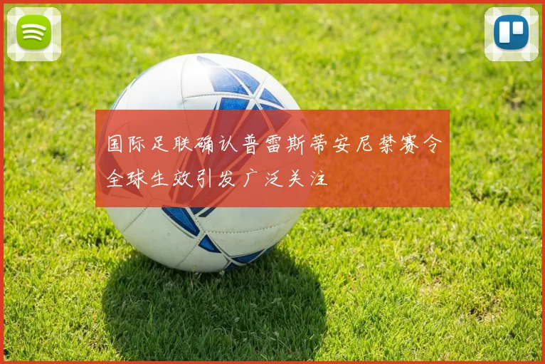 国际足联确认普雷斯蒂安尼禁赛令全球生效引发广泛关注