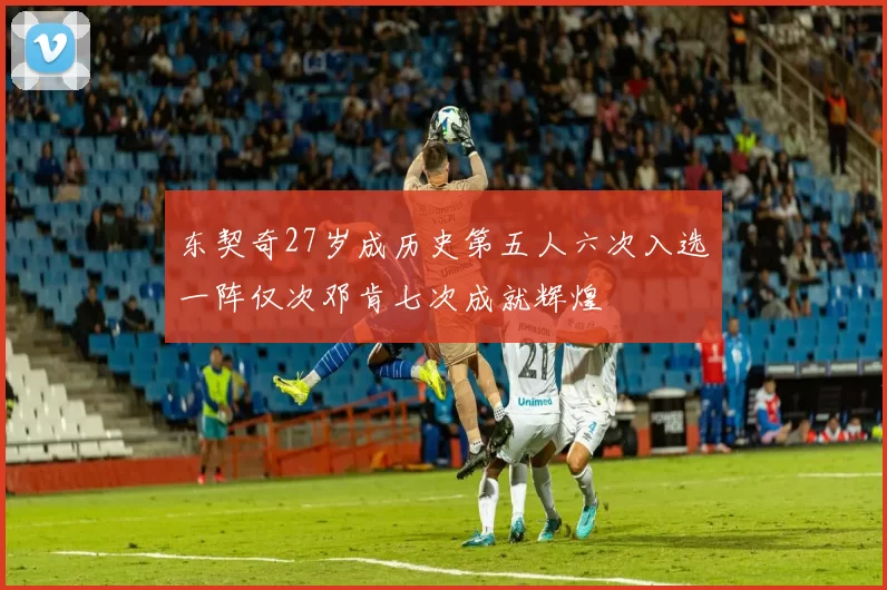 东契奇27岁成历史第五人六次入选一阵仅次邓肯七次成就辉煌