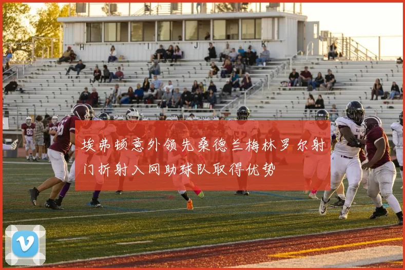 埃弗顿意外领先桑德兰梅林罗尔射门折射入网助球队取得优势
