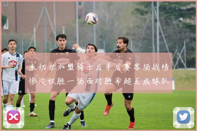 米切尔加盟骑士后季后赛客场战绩惨淡仅胜一场面对胜率超五成球队十连败