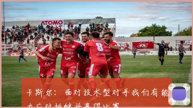 卡斯尔：面对技术型对手我们有能力应对挑衅并赢得比赛