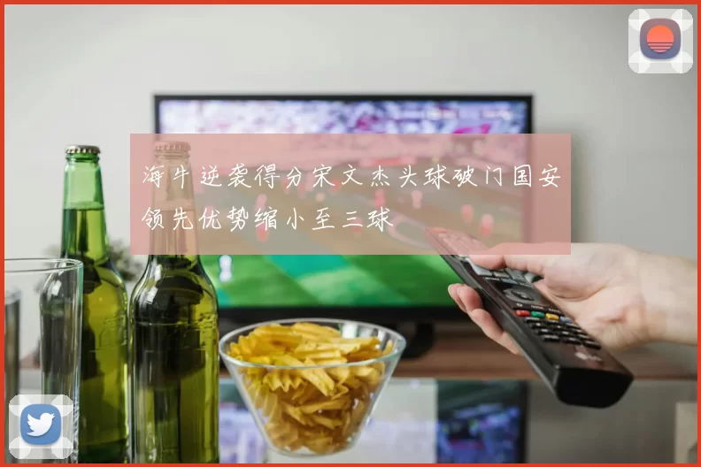 海牛逆袭得分宋文杰头球破门国安领先优势缩小至三球