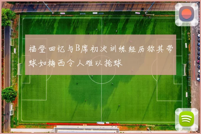 福登回忆与B席初次训练经历称其带球如梅西令人难以抢球